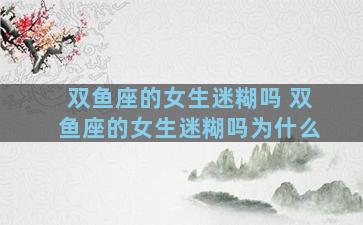 双鱼座的女生迷糊吗 双鱼座的女生迷糊吗为什么